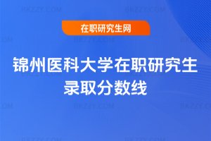 錦州醫科大學在職研究生錄取分數線