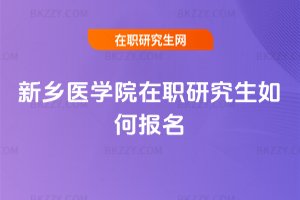 新鄉醫學院在職研究生如何報名