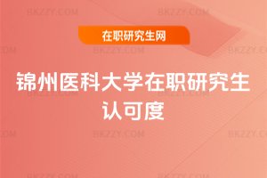 錦州醫科大學在職研究生認可度