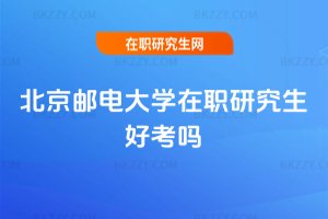 北京郵電大學在職研究生好考嗎