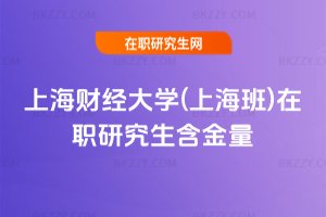 上海財(cái)經(jīng)大學(xué)(上海班)在職研究生含金量