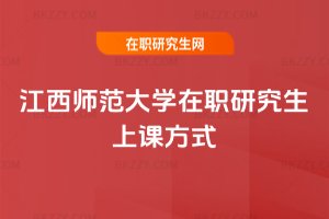 江西師范大學(xué)在職研究生上課方式