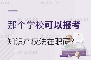 2025哪個(gè)學(xué)校可以考知識(shí)產(chǎn)權(quán)法在職研究生?