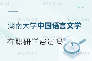 報考湖南大學在職研究生中國語言文學專業學費貴嗎？