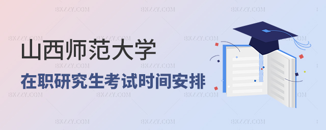山西師范大學在職研究生的考試時間安排及報名注意事項 山西師范大學在職研究生的考試時間安排及報名注意事項