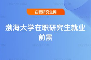 渤海大學在職研究生就業前景