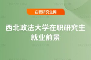 西北政法大學在職研究生就業前景