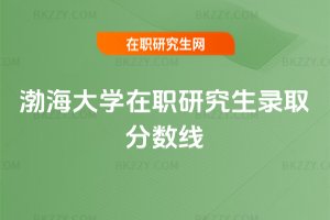 渤海大學(xué)在職研究生錄取分?jǐn)?shù)線