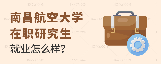 南昌航空大學在職研究生就業情況 南昌航空大學在職研究生就業情況
