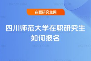 四川師范大學在職研究生如何報名