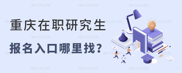 重慶在職研究生報名入口哪里找 重慶在職研究生報名入口哪里找
