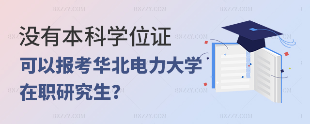 沒有本科學(xué)位可以報(bào)考華北電力大學(xué)在職研究生嗎 沒有本科學(xué)位可以報(bào)考華北電力大學(xué)在職研究生嗎