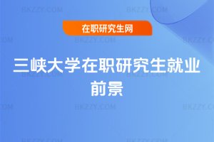 三峽大學在職研究生就業(yè)前景