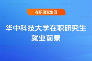 華中科技大學在職研究生就業前景