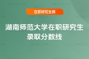 湖南師范大學(xué)在職研究生錄取分?jǐn)?shù)線