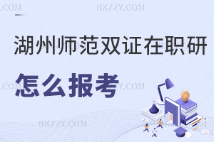湖州師范學(xué)院雙證在職研究生怎么報(bào)考？