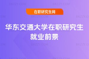 華東交通大學(xué)在職研究生就業(yè)前景