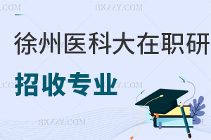 徐州醫(yī)科大學(xué)在職研究生招收專業(yè)有哪些？含金量高嗎