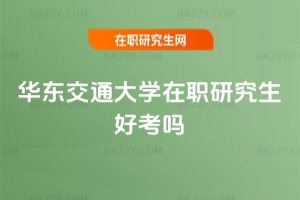 華東交通大學在職研究生好考嗎