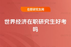 世界經(jīng)濟在職研究生好考嗎