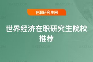 世界經(jīng)濟在職研究生院校推薦