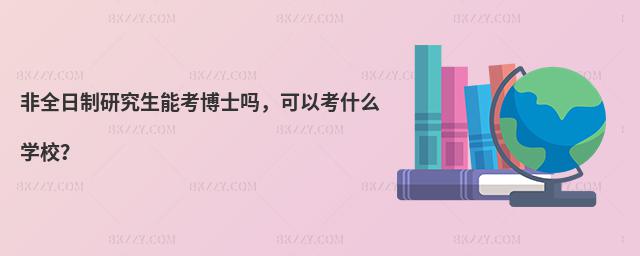 非全日制研究生能考博士嗎,可以考什么學校?