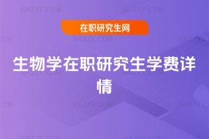 生物學(xué)在職研究生學(xué)費(fèi)詳情