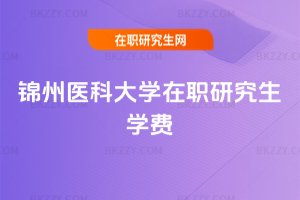 錦州醫科大學在職研究生學費