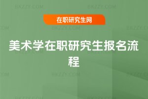 美術(shù)學(xué)在職研究生報名流程