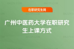 廣州中醫(yī)藥大學在職研究生上課方式