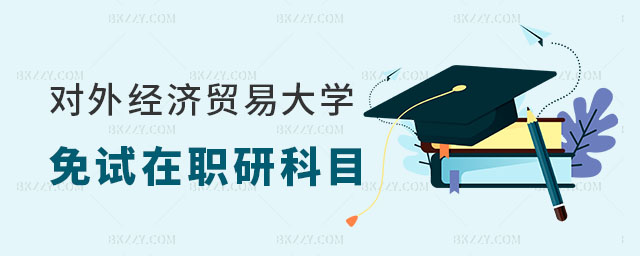 對外經濟貿易大學免試在職研究生科目有哪些 對外經濟貿易大學免試在職研究生科目有哪些