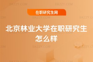 北京林業大學在職研究生怎么樣