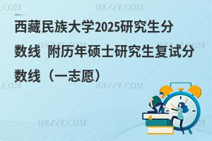 西藏民族大學(xué)2025研究生分?jǐn)?shù)線 附歷年碩士研究生復(fù)試分?jǐn)?shù)線(一志愿)
