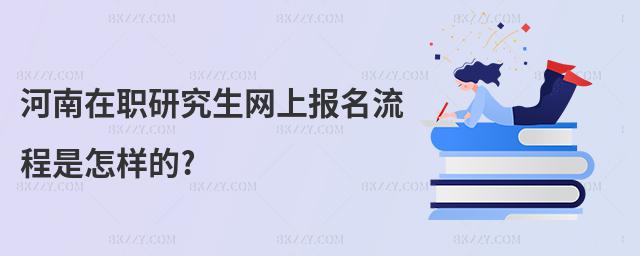 河南在職研究生網(wǎng)上報(bào)名流程是怎樣的?