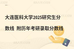 大連醫(yī)科大學(xué)2025研究生分?jǐn)?shù)線 附歷年考研錄取分?jǐn)?shù)線