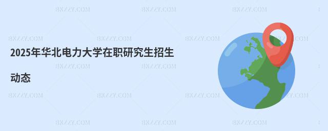 2025年華北電力大學在職研究生招生動態