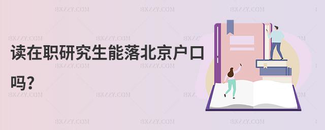 讀在職研究生能落北京戶口嗎?