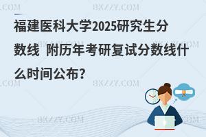 福建醫(yī)科大學(xué)2025研究生分數(shù)線 附歷年考研復(fù)試分數(shù)線什么時間公布？