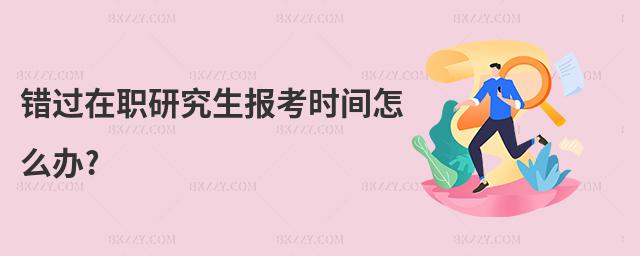 錯過在職研究生報考時間怎么辦?