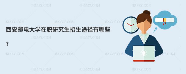 西安郵電大學(xué)在職研究生招生途徑有哪些?