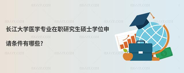 長江大學醫學專業在職研究生碩士學位申請條件有哪些?
