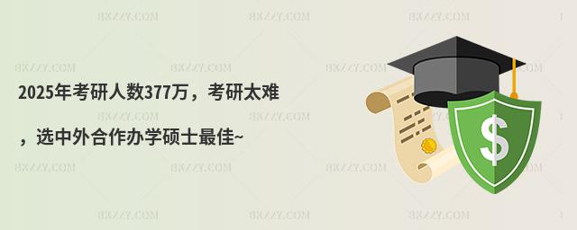 2025年考研人數377萬,考研太難,選中外合作辦學碩士最佳~