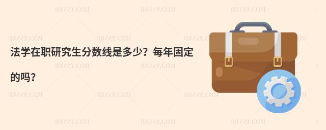 法學在職研究生分數線是多少?每年固定的嗎?