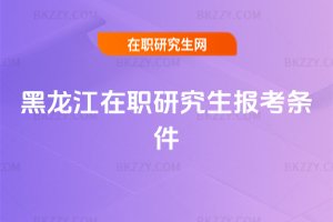 黑龍江在職研究生報考條件