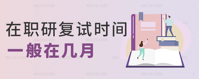 在職研復試時間一般在幾月 在職研復試時間一般在幾月