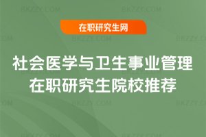 社會醫學與衛生事業管理在職研究生院校推薦