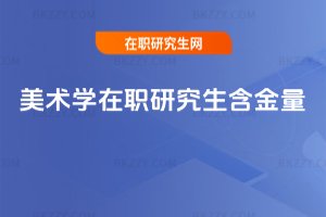 美術(shù)學(xué)在職研究生含金量