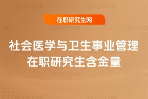 社會醫學與衛生事業管理在職研究生含金量