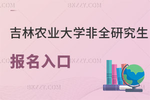 吉林農(nóng)業(yè)大學(xué)非全日制研究生報(bào)名入口解讀，認(rèn)可度高嗎？