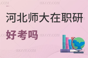 河北師范大學(xué)在職研究生好考嗎，認(rèn)可度如何？